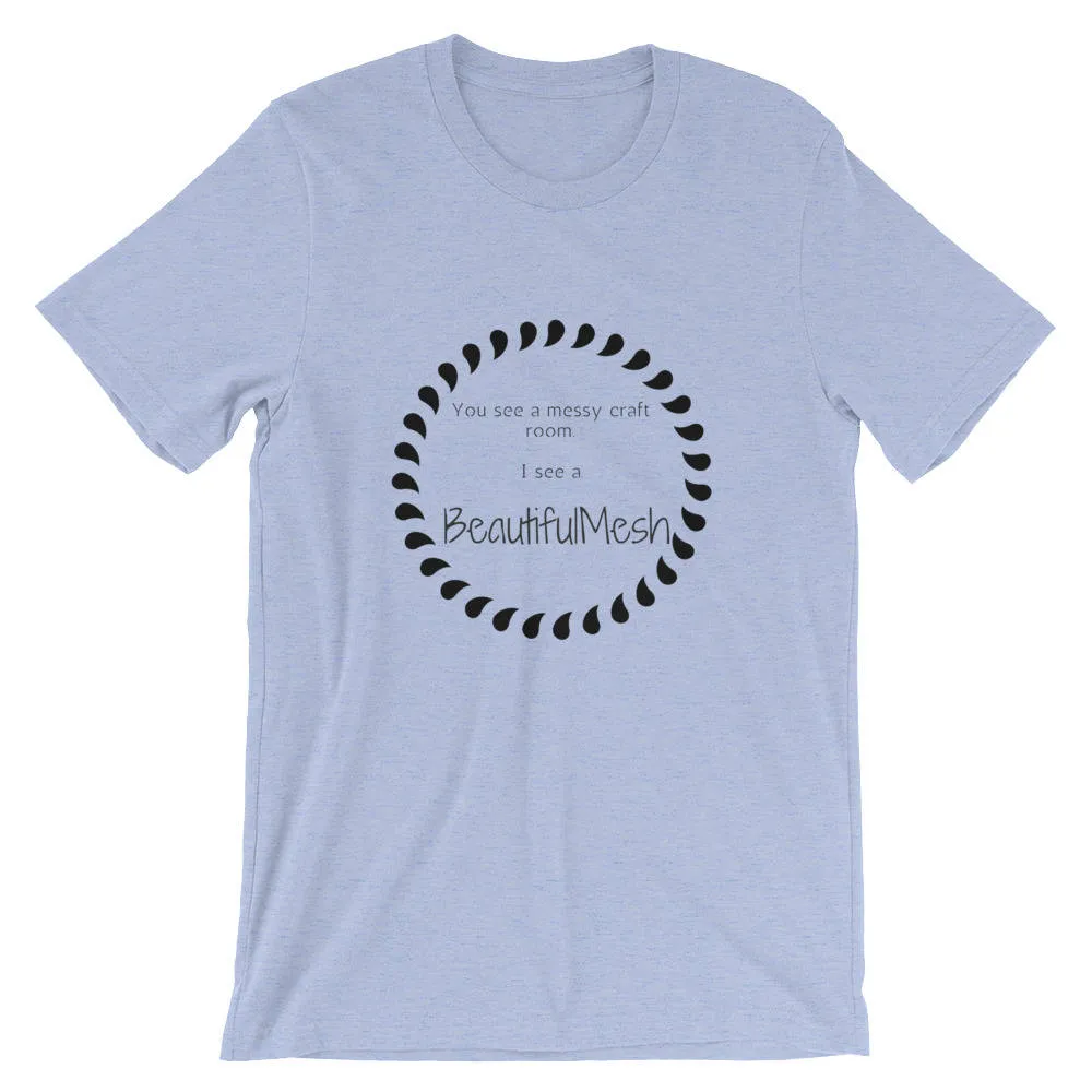 BeautifulMesh T-Shirt, Beautiful Mesh Shirt, Women's Shirt, Craft Shirt, Short-Sleeve Unisex T-Shirt, Messy Craft Room