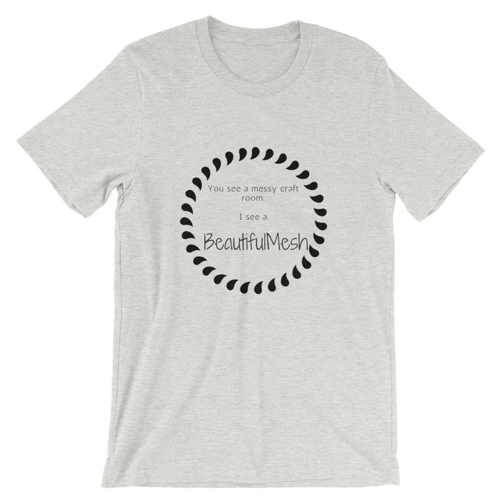 BeautifulMesh T-Shirt, Beautiful Mesh Shirt, Women's Shirt, Craft Shirt, Short-Sleeve Unisex T-Shirt, Messy Craft Room