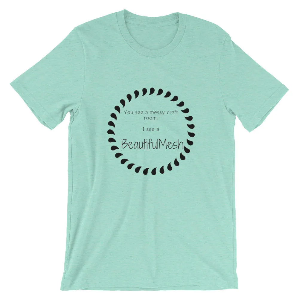 BeautifulMesh T-Shirt, Beautiful Mesh Shirt, Women's Shirt, Craft Shirt, Short-Sleeve Unisex T-Shirt, Messy Craft Room