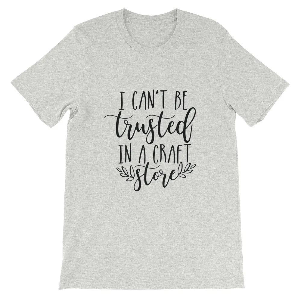 Crafting T-Shirt, I Can't be Trusted in a Craft Store, Short-Sleeve Unisex T-Shirt