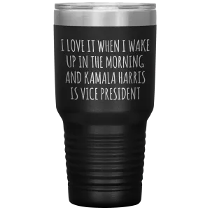 I Love it When I Wake Up in the Morning and Kamala Harris is Vice President Tumbler Insulated Travel Democrat Gifts Coffee Cup 30oz BPA Free