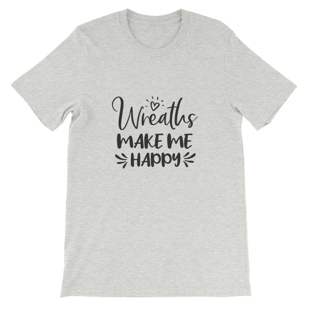Wreaths Make Me Happy, Crafters Shirt, Crafting Tee, Short-Sleeve Unisex T-Shirt