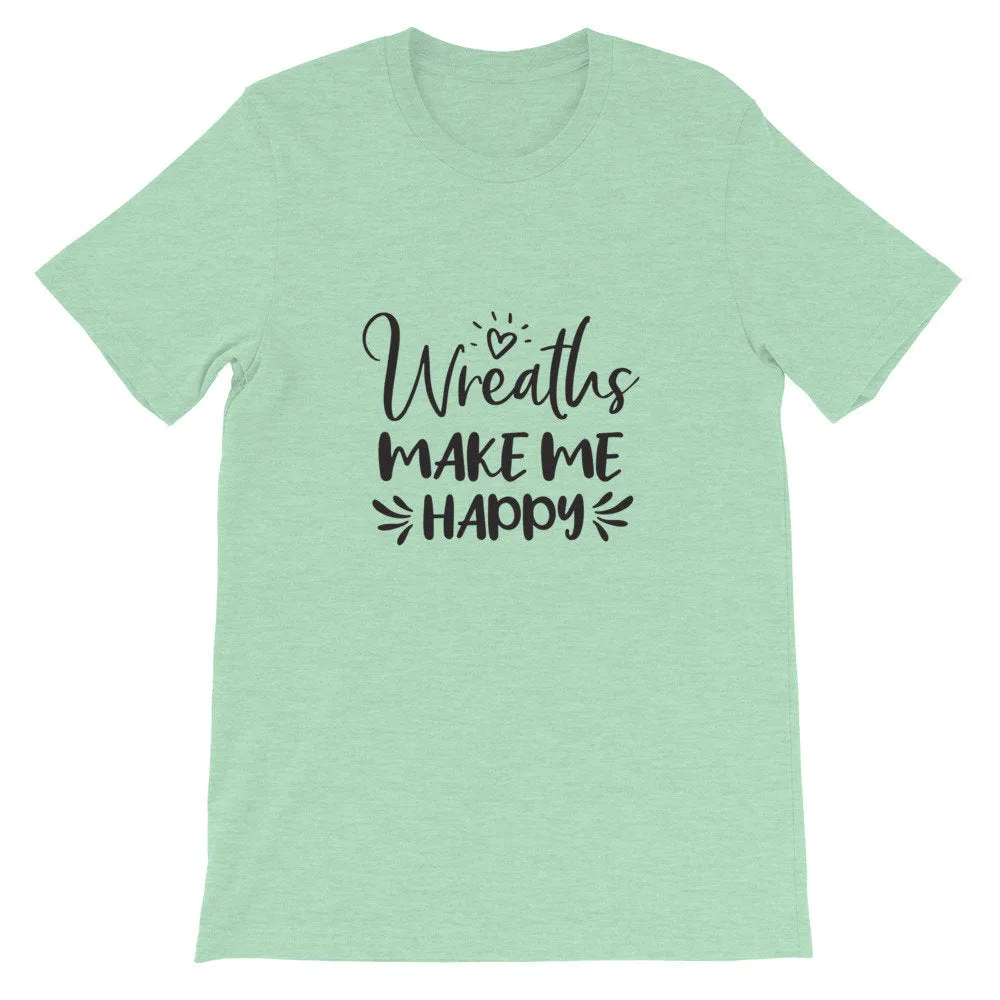 Wreaths Make Me Happy, Crafters Shirt, Crafting Tee, Short-Sleeve Unisex T-Shirt